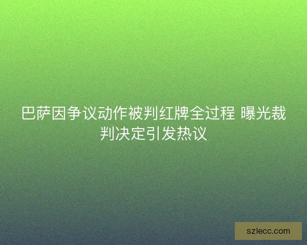 巴萨因争议动作被判红牌全过程 曝光裁判决定引发热议