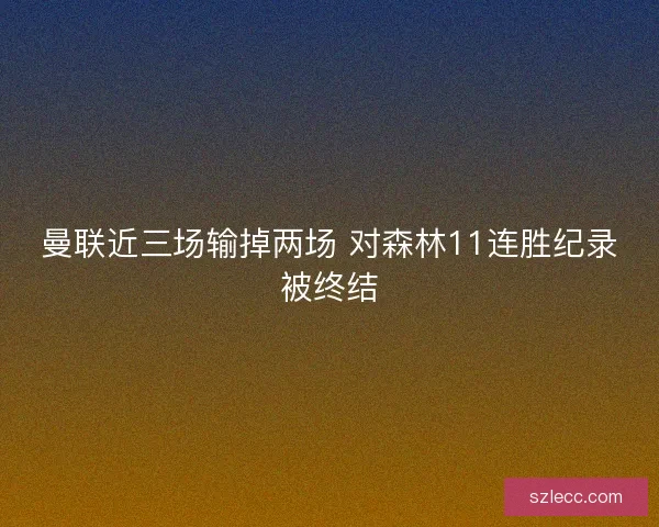 曼联近三场输掉两场 对森林11连胜纪录被终结