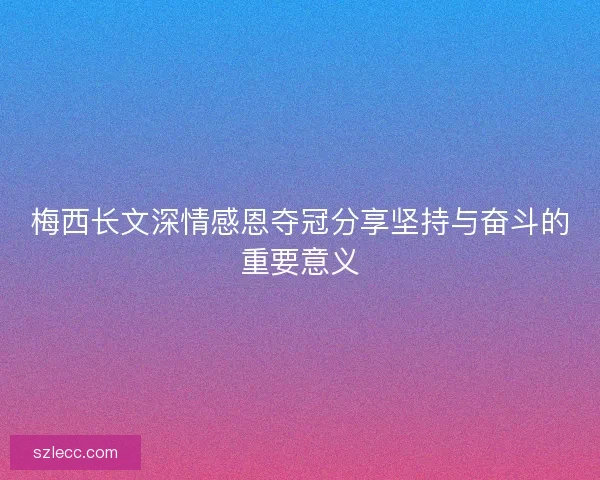 梅西长文深情感恩夺冠分享坚持与奋斗的重要意义