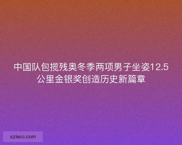中国队包揽残奥冬季两项男子坐姿12.5公里金银奖创造历史新篇章
